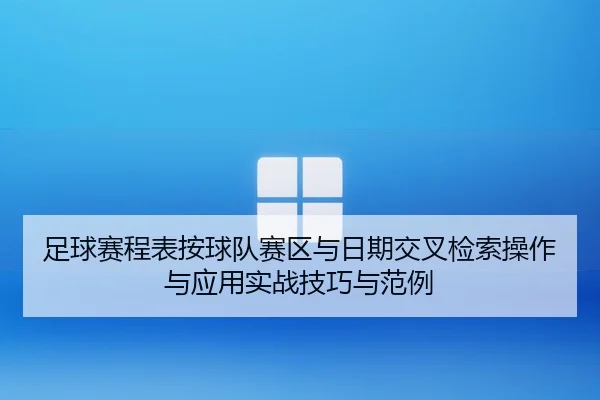 足球赛程表按球队赛区与日期交叉检索操作与应用实战技巧与范例